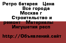 Ретро батарея › Цена ­ 1 500 - Все города, Москва г. Строительство и ремонт » Материалы   . Ингушетия респ.